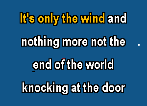 It's only the wind and
nothing more not the

end ofthe world

knocking at the door