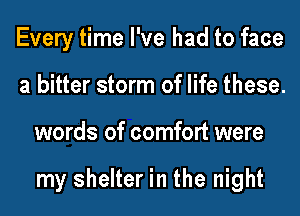 Every time I've had to face
a bitter storm of life these.
words of comfort were

my shelter in the night