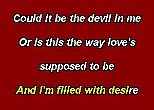 Could it be the devil in me

Or is this the way Iove's

supposed to be

And I'm filled with desire