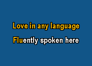 Love in any language

Fluently spoken here