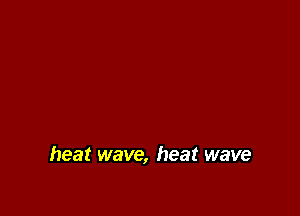 heat wave, heat wave