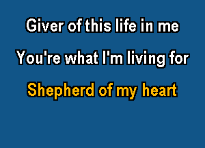 Giver ofthis life in me

You're what I'm living for

Shepherd of my heart
