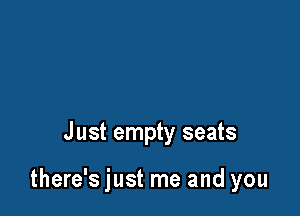 Just empty seats

there's just me and you