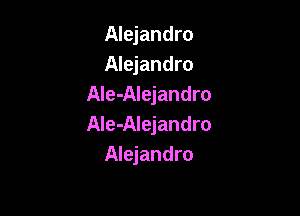 Alejandro
Alejandro
AIe-Alejandro

Ale-Alejandro
Alejandro