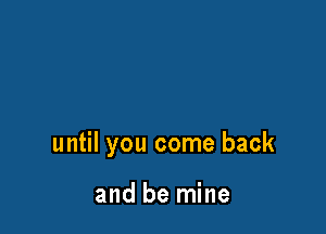 until you come back

and be mine