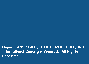 Copyright Q 1964 by JOBEIE MUSIC CO.. INC.
International Copwight Secured. All Rights
Reserved.