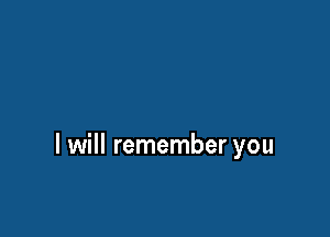I will remember you