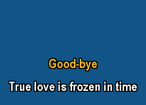 Good-bye

True love is frozen in time