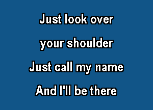 Just look over

your shoulder

Just call my name

And I'll be there