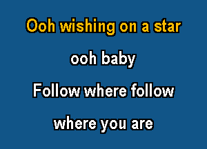 Ooh wishing on a star
ooh baby

Follow where follow

where you are