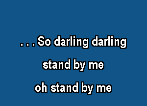 . . . So darling darling

stand by me

oh stand by me