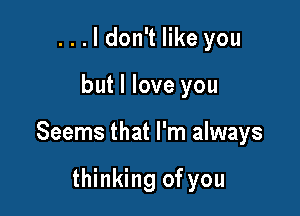 ...ldon't like you

but I love you

Seems that I'm always

thinking of you