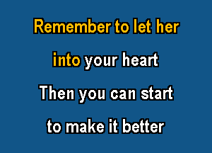 Remember to let her

into your heart

Then you can start

to make it better