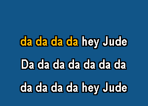 da da da da hey Jude

Da da da da da da da
da da da da hey Jude