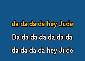 da da da da hey Jude

Da da da da da da da
da da da da hey Jude