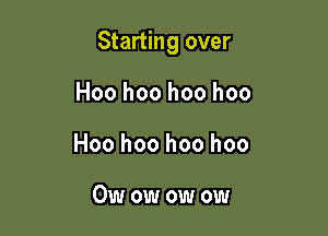 Starting over

Hoo hoo hoo hoo
Hoo hoo hoo hoo

Owowowow