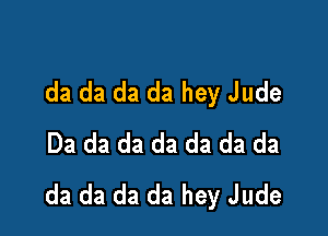 da da da da hey Jude

Da da da da da da da
da da da da hey Jude