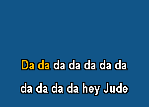 Da da da da da da da
da da da da hey Jude