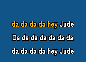 da da da da hey Jude

Da da da da da da da
da da da da hey Jude