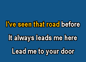 I've seen that road before

It always leads me here

Lead me to your door