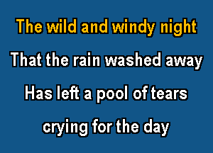 The wild and windy night
That the rain washed away

Has left a pool of tears

crying for the day