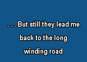 . . . But still they lead me

backtothelong

winding road