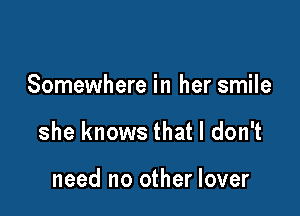 Somewhere in her smile

she knows that I don't

need no other lover