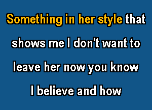 Something in her style that

shows me I don't want to

leave her now you know

I believe and how