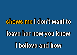 shows me I don't want to

leave her now you know

I believe and how