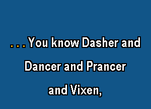 . . . You know Dasher and

Dancer and Prancer

and Vixen,