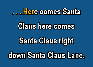 . . . Here comes Santa

Claus here comes

Santa Claus right

down Santa Claus Lane.