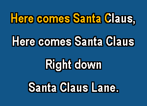 Here comes Santa Claus,

Here comes Santa Claus

Right down

Santa Claus Lane.