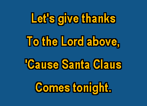Let's give thanks

To the Lord above,
'Cause Santa Claus

Comes tonight.