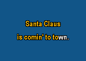 Santa Claus

is comin' to town.