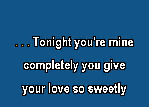 ...Tonight you're mine

completely you give

your love so sweetly