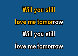 Will you still

love me tomorrow

Will you still

love me tomorrow