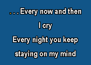 ...Every now and then

lcry

Every night you keep

staying on my mind