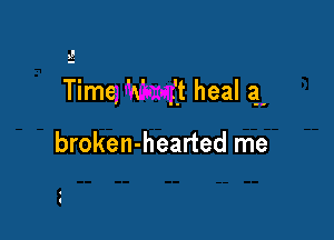 Time, 'x' it heal a'

broken-hearted me