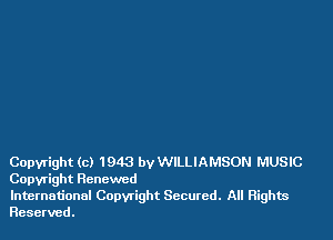 Copyright (c) 1943 by WILLIAMSON MUSIC
Copyright Renewed

International Copwight Secured. All Rights
Reserved.