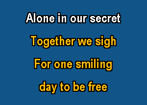 Alone in our secret

Together we sigh

For one smiling

day to be free