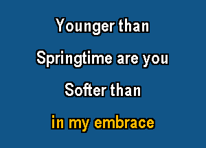 Younger than

Springtime are you

Softer than

in my embrace