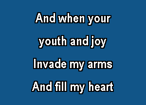 And when your

youth andjoy

Invade my arms

And fill my heart