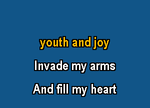 youth andjoy

Invade my arms

And fill my heart
