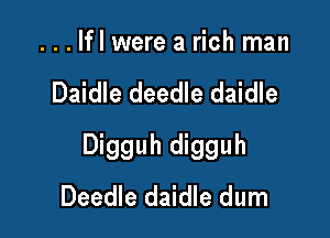 ...lfl were a rich man

Daidle deedle daidle

Digguh digguh
Deedle daidle dum