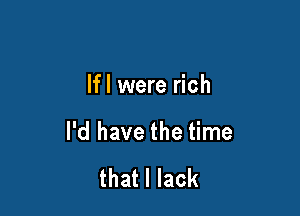 lfl were rich

I'd have the time

that I lack