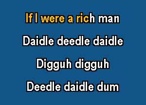 Ifl were a rich man

Daidle deedle daidle

Digguh digguh
Deedle daidle dum