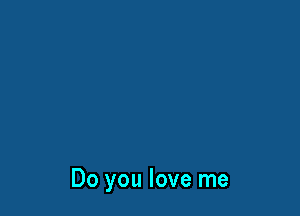 Do you love me