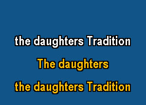 the daughters Tradition

The daughters

the daughters Tradition