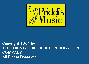 Copyright 1964 by

ME TIMES SQUARE MUSIC PUBLICATION
COMPANY.

All Rights Reserved.