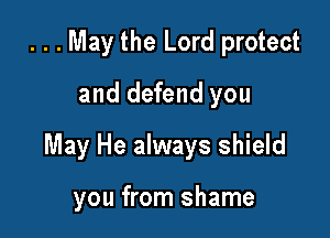 . . . May the Lord protect
and defend you

May He always shield

you from shame